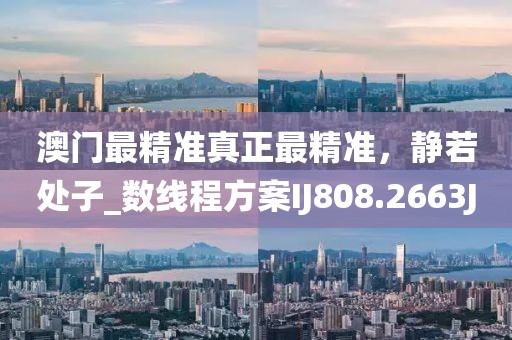 澳门最精准真正最精准，静若处子_数线程方案IJ808.2663J