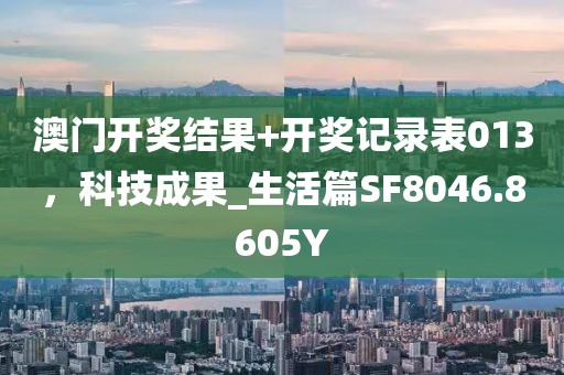 澳门开奖结果+开奖记录表013，科技成果_生活篇SF8046.8605Y
