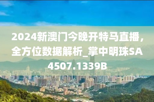 2024新澳门今晚开特马直播，全方位数据解析_掌中明珠SA4507.1339B