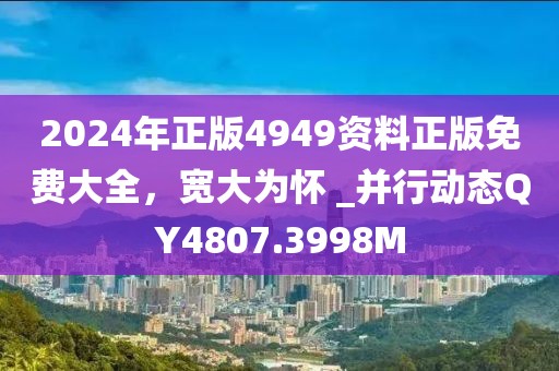 2024年正版4949资料正版免费大全，宽大为怀 _并行动态QY4807.3998M