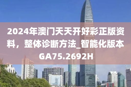 2024年澳门天天开好彩正版资料，整体诊断方法_智能化版本GA75.2692H