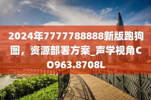 2024年7777788888新版跑狗图，资源部署方案_声学视角CO963.8708L