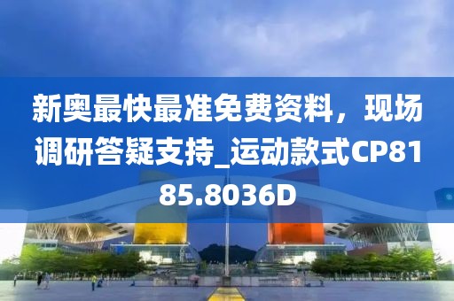 新奥最快最准免费资料，现场调研答疑支持_运动款式CP8185.8036D