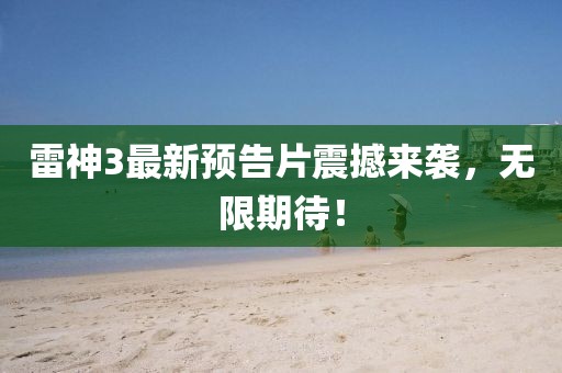 雷神3最新预告片震撼来袭，无限期待！