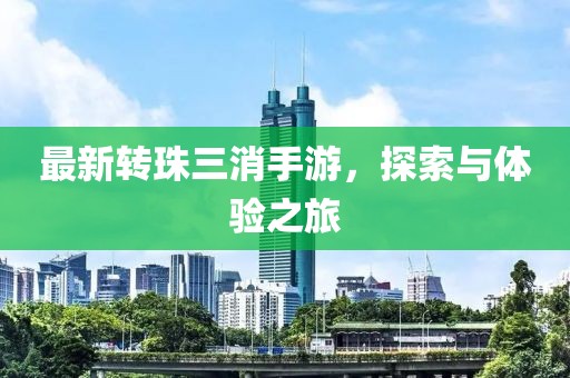 最新转珠三消手游，探索与体验之旅