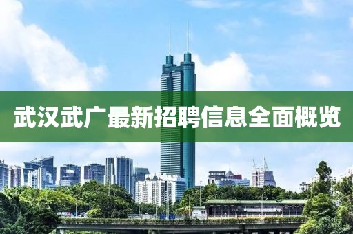 武汉武广最新招聘信息全面概览