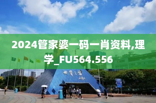 2024管家婆一码一肖资料,理学_FU564.556