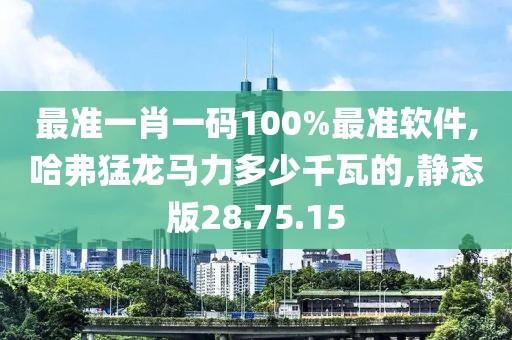 最准一肖一码100%最准软件,哈弗猛龙马力多少千瓦的,静态版28.75.15