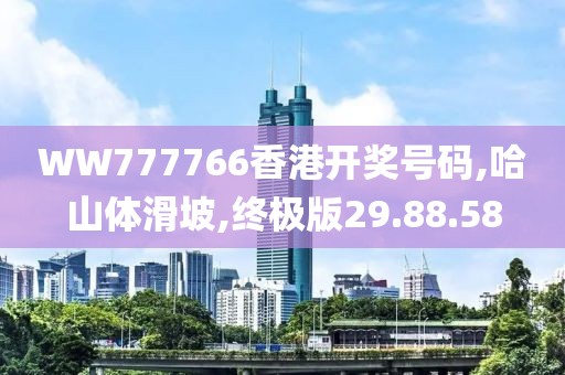 WW777766香港开奖号码,哈山体滑坡,终极版29.88.58