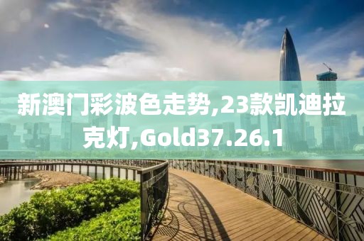 新澳门彩波色走势,23款凯迪拉克灯,Gold37.26.1