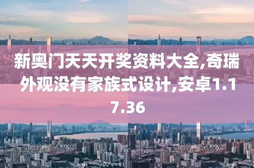 新奥门天天开奖资料大全,奇瑞外观没有家族式设计,安卓1.17.36