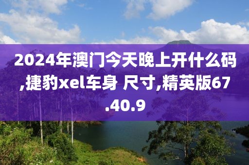 2024年澳门今天晚上开什么码,捷豹xel车身 尺寸,精英版67.40.9