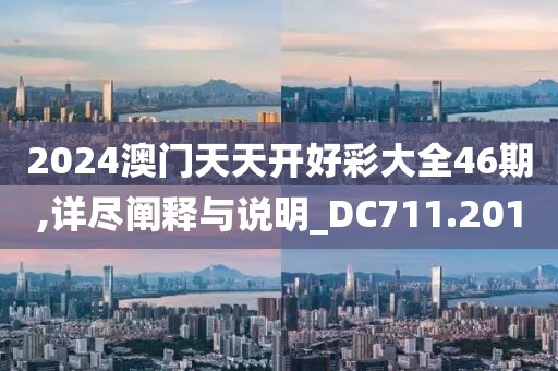 2024澳门天天开好彩大全46期,详尽阐释与说明_DC711.201