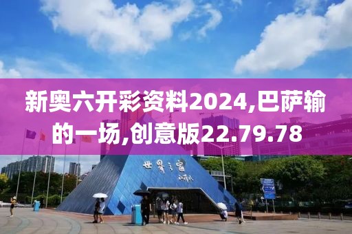 新奥六开彩资料2024,巴萨输的一场,创意版22.79.78