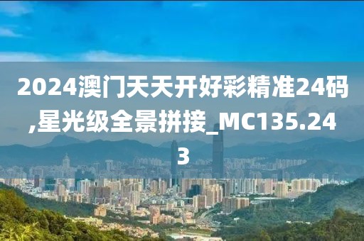 2024澳门天天开好彩精准24码,星光级全景拼接_MC135.243