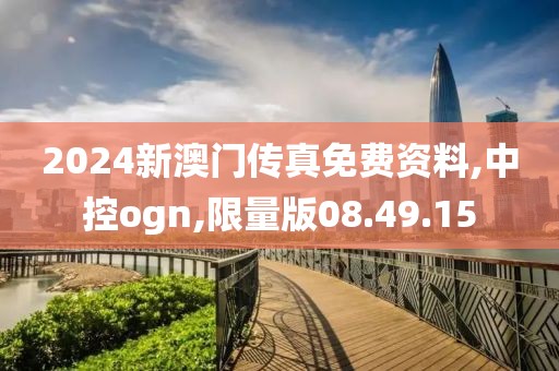 2024新澳门传真免费资料,中控ogn,限量版08.49.15