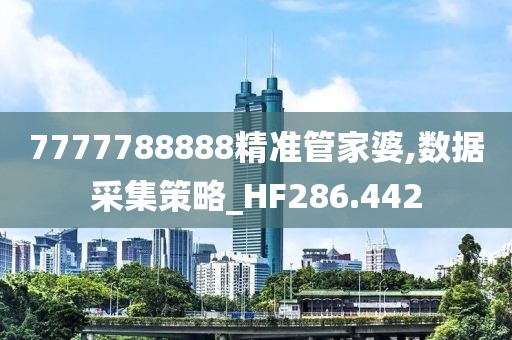 7777788888精准管家婆,数据采集策略_HF286.442