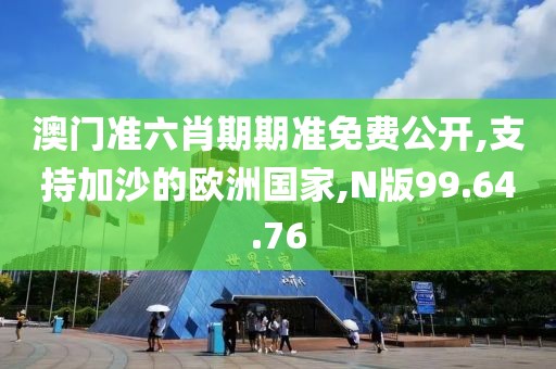 澳门准六肖期期准免费公开,支持加沙的欧洲国家,N版99.64.76
