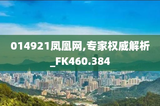 014921凤凰网,专家权威解析_FK460.384
