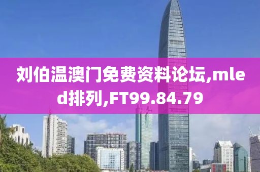 刘伯温澳门免费资料论坛,mled排列,FT99.84.79