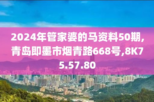 2024年管家婆的马资料50期,青岛即墨市烟青路668号,8K75.57.80