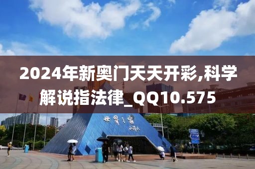 2024年新奥门天天开彩,科学解说指法律_QQ10.575