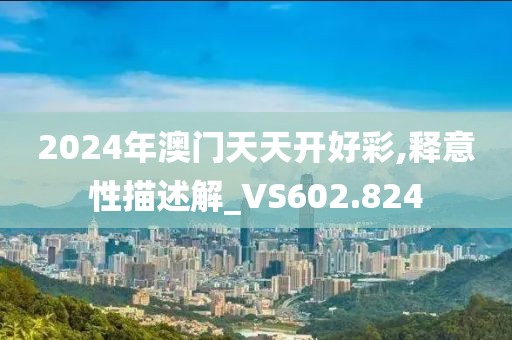 2024年澳门天天开好彩,释意性描述解_VS602.824