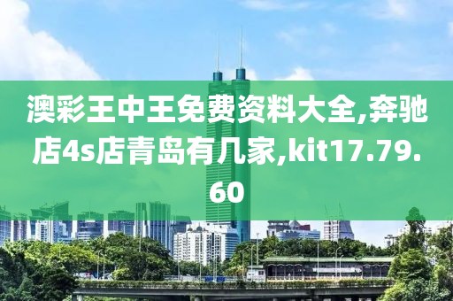 澳彩王中王免费资料大全,奔驰店4s店青岛有几家,kit17.79.60