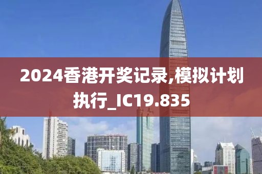 2024香港开奖记录,模拟计划执行_IC19.835