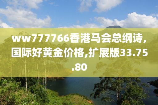 ww777766香港马会总纲诗,国际好黄金价格,扩展版33.75.80