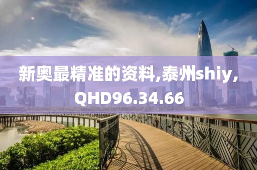 新奥最精准的资料,泰州shiy,QHD96.34.66