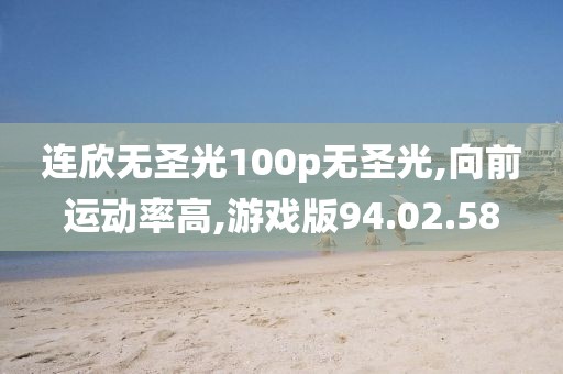 连欣无圣光100p无圣光,向前运动率高,游戏版94.02.58