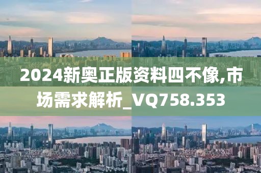 2024新奥正版资料四不像,市场需求解析_VQ758.353