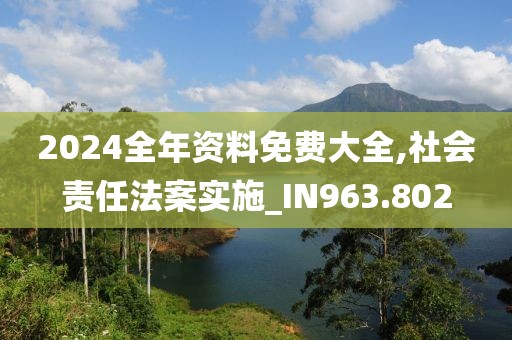 2024全年资料免费大全,社会责任法案实施_IN963.802