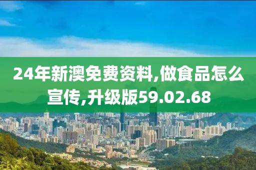 24年新澳免费资料,做食品怎么宣传,升级版59.02.68
