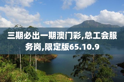 三期必出一期澳门彩,总工会服务岗,限定版65.10.9