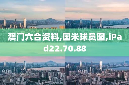 澳门六合资料,国米球员图,iPad22.70.88
