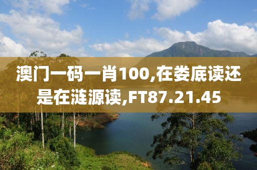 澳门一码一肖100,在娄底读还是在涟源读,FT87.21.45