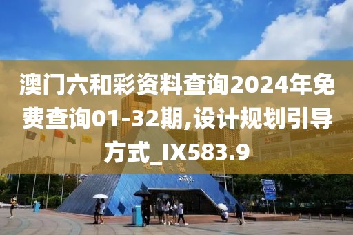 澳门六和彩资料查询2024年免费查询01-32期,设计规划引导方式_IX583.9