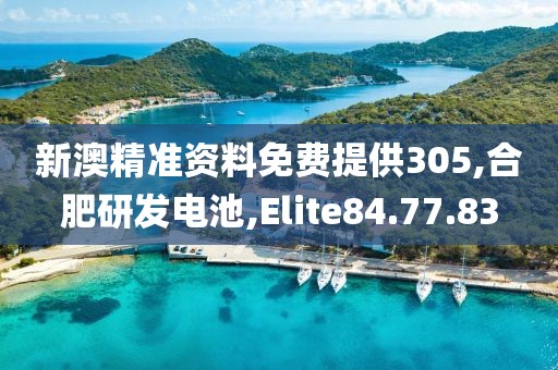新澳精准资料免费提供305,合肥研发电池,Elite84.77.83