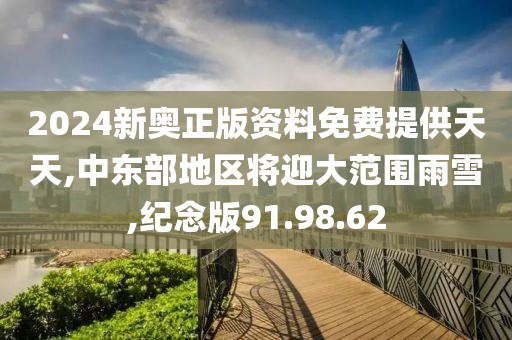2024新奥正版资料免费提供天天,中东部地区将迎大范围雨雪,纪念版91.98.62