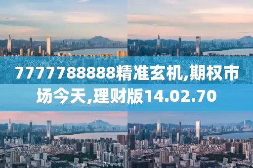 7777788888精准玄机,期权市场今天,理财版14.02.70