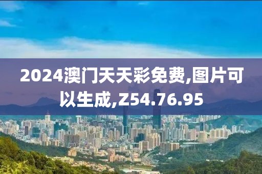 2024澳门天天彩免费,图片可以生成,Z54.76.95
