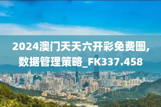 2024澳门天天六开彩免费图,数据管理策略_FK337.458