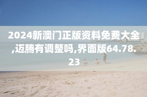 2024新澳门正版资料免费大全,迈腾有调整吗,界面版64.78.23