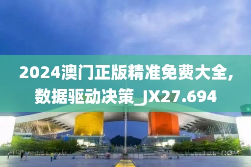 2024澳门正版精准免费大全,数据驱动决策_JX27.694