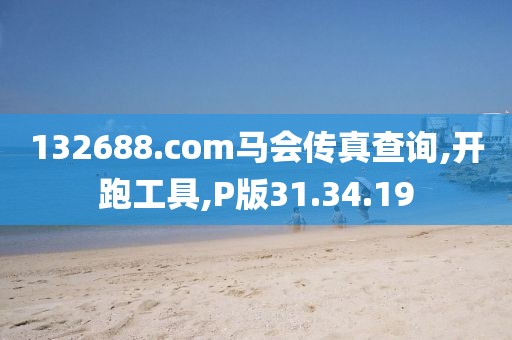 132688.соm马会传真查询,开跑工具,P版31.34.19
