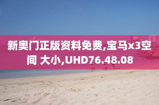 新奥门正版资料免费,宝马x3空间 大小,UHD76.48.08