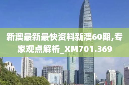 新澳最新最快资料新澳60期,专家观点解析_XM701.369