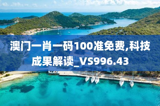 澳门一肖一码100准免费,科技成果解读_VS996.43